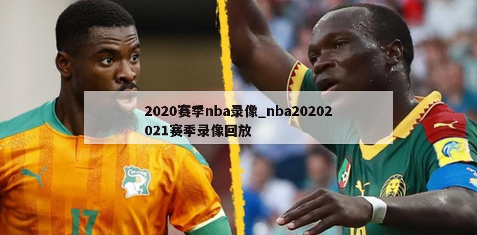 2020赛季nba录像_nba20202021赛季录像回放