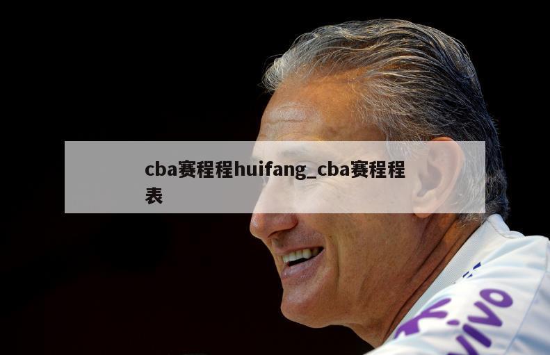 cba赛程程huifang_cba赛程程表